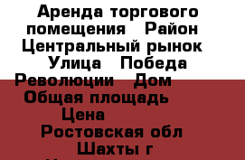 Аренда торгового помещения › Район ­ Центральный рынок › Улица ­ Победа-Революции › Дом ­ 103 › Общая площадь ­ 26 › Цена ­ 20 000 - Ростовская обл., Шахты г. Недвижимость » Помещения аренда   . Ростовская обл.